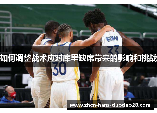 如何调整战术应对库里缺席带来的影响和挑战