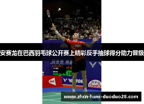 安赛龙在巴西羽毛球公开赛上精彩反手抽球得分助力晋级 安赛龙在巴西羽毛球公开赛上精彩反手抽球得分助力晋级