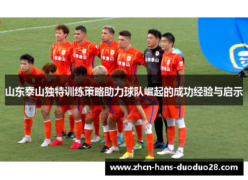 山东泰山独特训练策略助力球队崛起的成功经验与启示