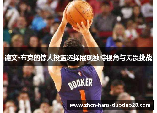 德文·布克的惊人投篮选择展现独特视角与无畏挑战 德文·布克的惊人投篮选择展现独特视角与无畏挑战