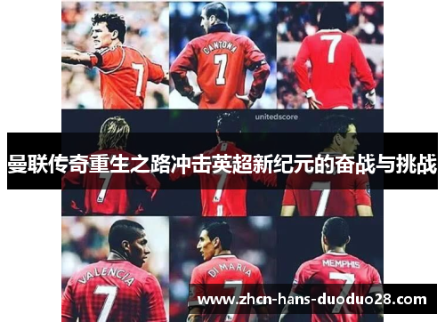 曼联传奇重生之路冲击英超新纪元的奋战与挑战 曼联传奇重生之路冲击英超新纪元的奋战与挑战