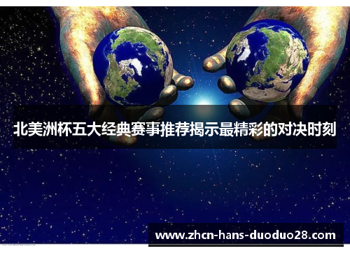 北美洲杯五大经典赛事推荐揭示最精彩的对决时刻 北美洲杯五大经典赛事推荐揭示最精彩的对决时刻