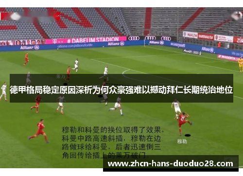 德甲格局稳定原因深析为何众豪强难以撼动拜仁长期统治地位 德甲格局稳定原因深析为何众豪强难以撼动拜仁长期统治地位