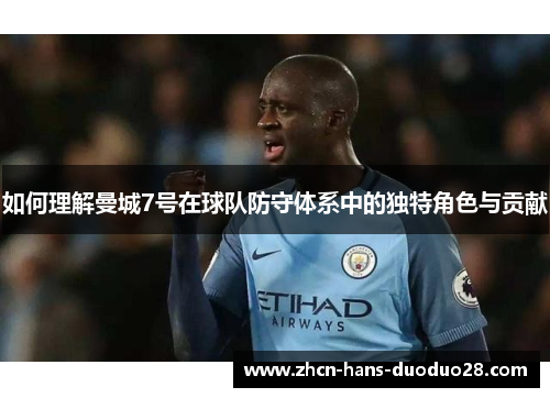 如何理解曼城7号在球队防守体系中的独特角色与贡献 如何理解曼城7号在球队防守体系中的独特角色与贡献