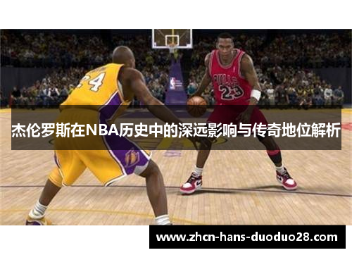 杰伦罗斯在NBA历史中的深远影响与传奇地位解析