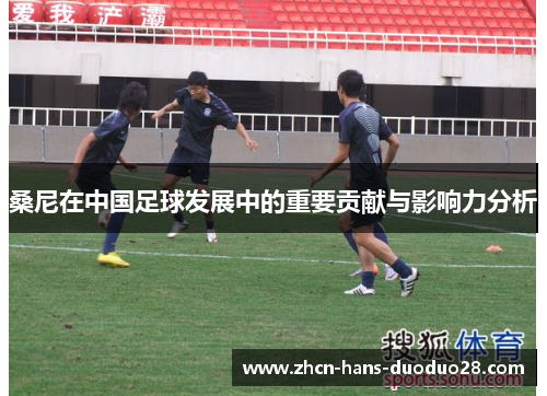 桑尼在中国足球发展中的重要贡献与影响力分析