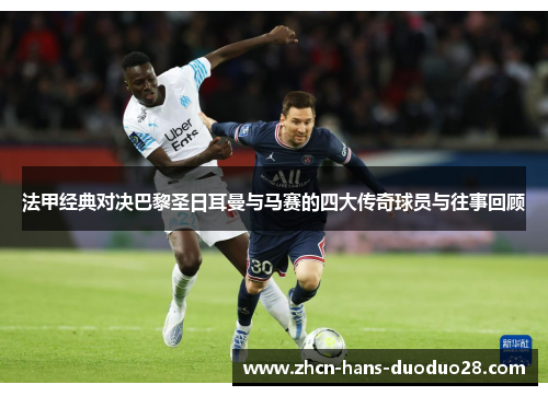 法甲经典对决巴黎圣日耳曼与马赛的四大传奇球员与往事回顾 法甲经典对决巴黎圣日耳曼与马赛的四大传奇球员与往事回顾