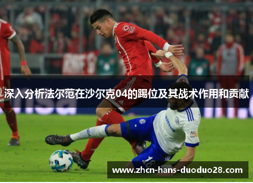 深入分析法尔范在沙尔克04的踢位及其战术作用和贡献