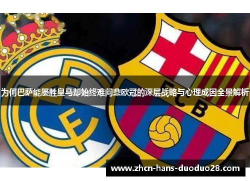 为何巴萨能屡胜皇马却始终难问鼎欧冠的深层战略与心理成因全景解析