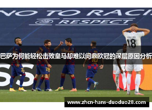 巴萨为何能轻松击败皇马却难以问鼎欧冠的深层原因分析