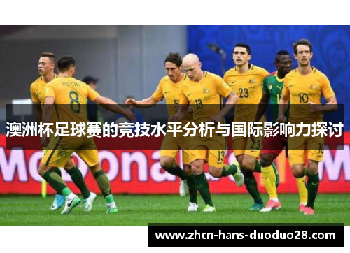 澳洲杯足球赛的竞技水平分析与国际影响力探讨