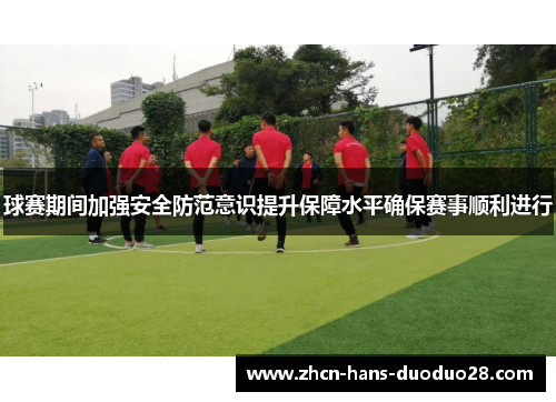 球赛期间加强安全防范意识提升保障水平确保赛事顺利进行