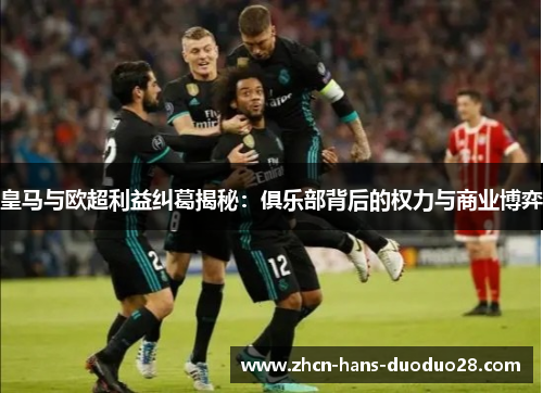 皇马与欧超利益纠葛揭秘:俱乐部背后的权力与商业博弈 皇马与欧超利益纠葛揭秘:俱乐部背后的权力与商业博弈