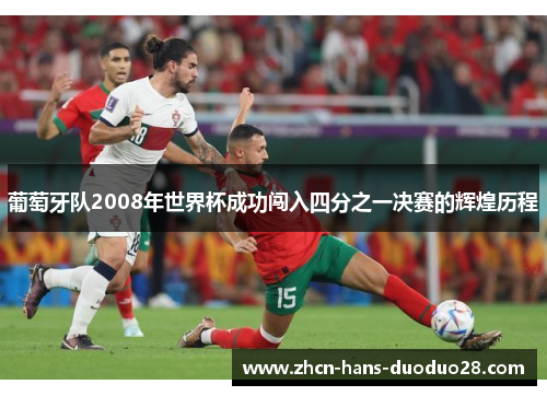 葡萄牙队2008年世界杯成功闯入四分之一决赛的辉煌历程 葡萄牙队2008年世界杯成功闯入四分之一决赛的辉煌历程