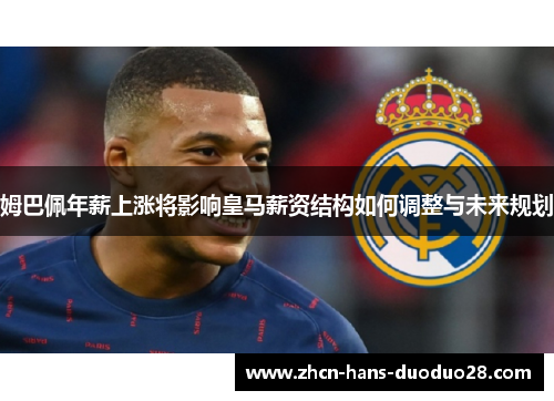 姆巴佩年薪上涨将影响皇马薪资结构如何调整与未来规划