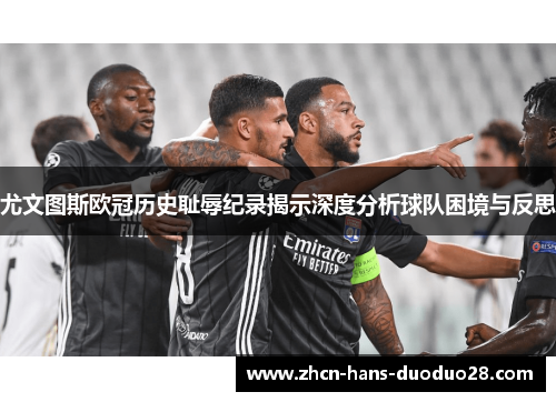 尤文图斯欧冠历史耻辱纪录揭示深度分析球队困境与反思