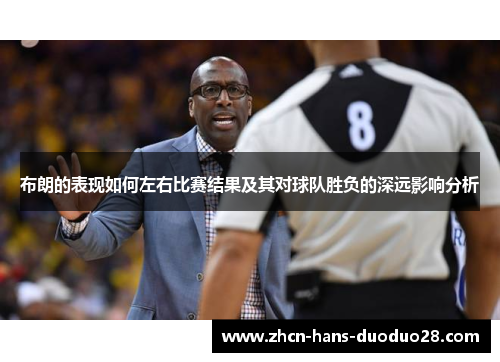 布朗的表现如何左右比赛结果及其对球队胜负的深远影响分析