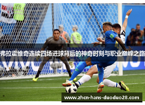 弗拉霍维奇连续四场进球背后的神奇时刻与职业巅峰之路