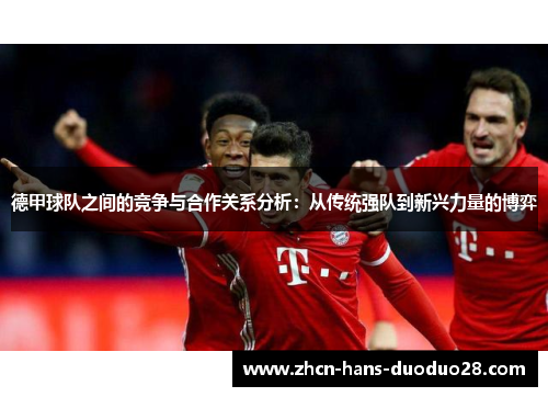 德甲球队之间的竞争与合作关系分析：从传统强队到新兴力量的博弈