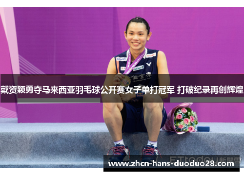 戴资颖勇夺马来西亚羽毛球公开赛女子单打冠军 打破纪录再创辉煌