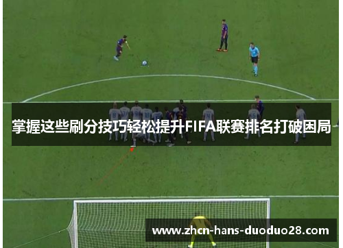 掌握这些刷分技巧轻松提升FIFA联赛排名打破困局