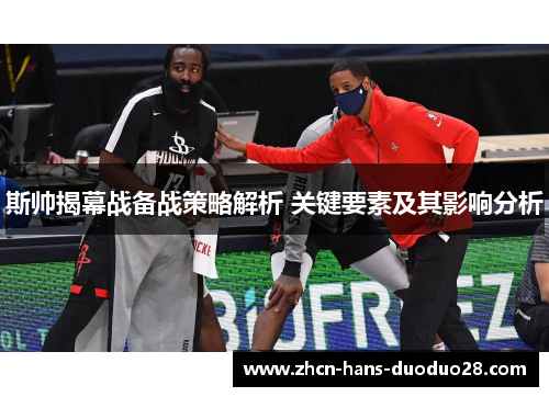 斯帅揭幕战备战策略解析 关键要素及其影响分析