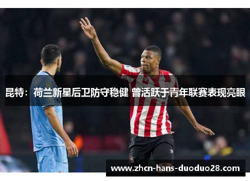 昆特：荷兰新星后卫防守稳健 曾活跃于青年联赛表现亮眼