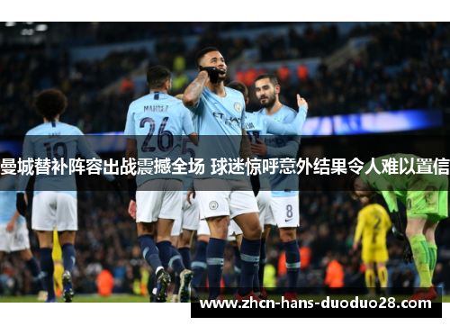 曼城替补阵容出战震撼全场 球迷惊呼意外结果令人难以置信