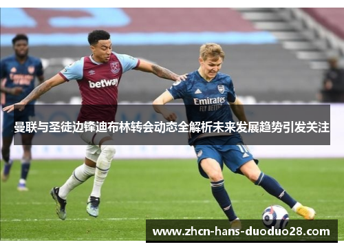 曼联与圣徒边锋迪布林转会动态全解析未来发展趋势引发关注