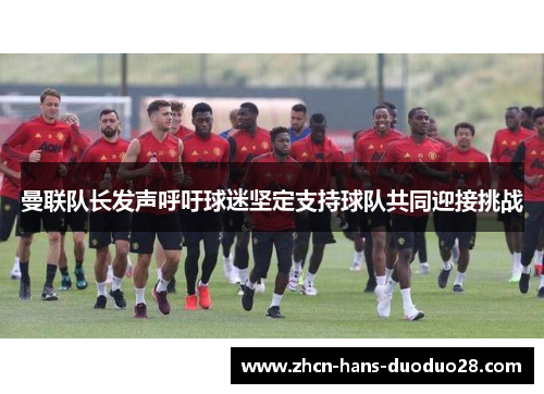 曼联队长发声呼吁球迷坚定支持球队共同迎接挑战
