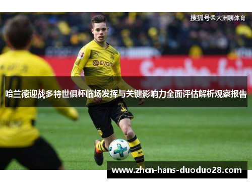 哈兰德迎战多特世俱杯临场发挥与关键影响力全面评估解析观察报告