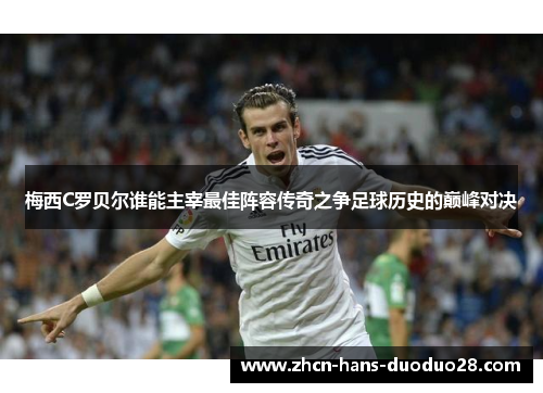 梅西C罗贝尔谁能主宰最佳阵容传奇之争足球历史的巅峰对决