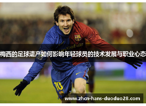 梅西的足球遗产如何影响年轻球员的技术发展与职业心态
