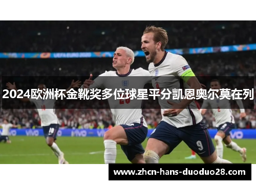 2024欧洲杯金靴奖多位球星平分凯恩奥尔莫在列