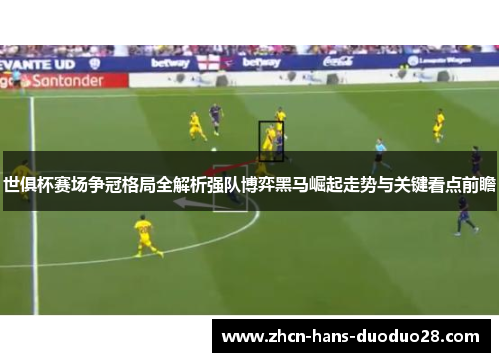 世俱杯赛场争冠格局全解析强队博弈黑马崛起走势与关键看点前瞻