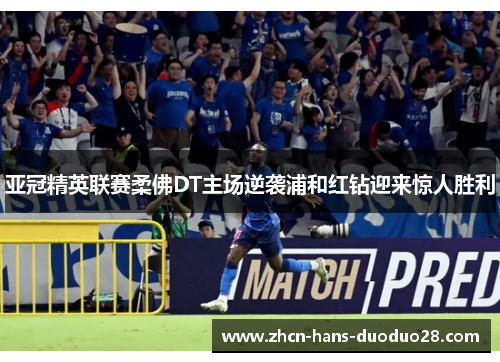 亚冠精英联赛柔佛DT主场逆袭浦和红钻迎来惊人胜利