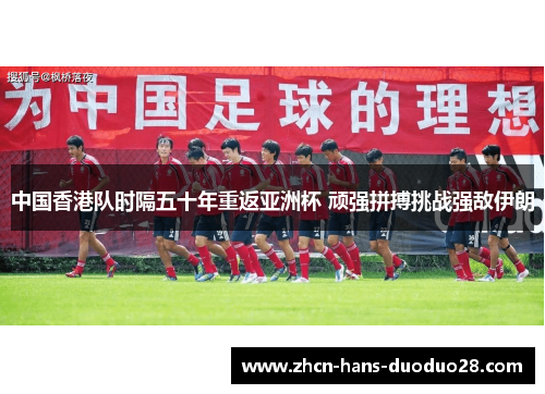 中国香港队时隔五十年重返亚洲杯 顽强拼搏挑战强敌伊朗