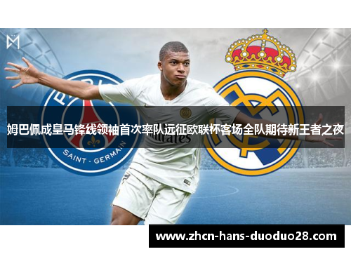 姆巴佩成皇马锋线领袖首次率队远征欧联杯客场全队期待新王者之夜