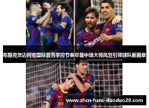 布斯克茨迈阿密国际首秀掌控节奏尽显中场大师风范引领球队新篇章