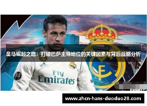 皇马崛起之路：打破巴萨主导地位的关键因素与背后战略分析