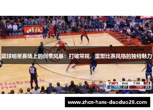 篮球明星赛场上的创意风暴：打破常规，重塑比赛风格的独特魅力