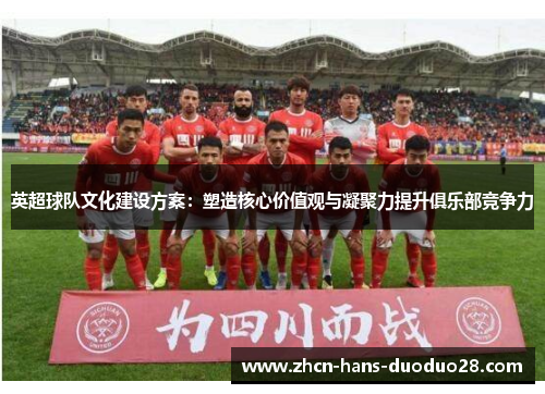 英超球队文化建设方案：塑造核心价值观与凝聚力提升俱乐部竞争力