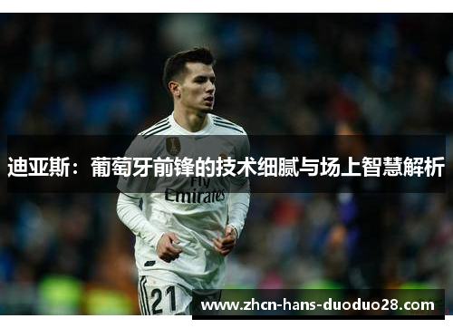 迪亚斯:葡萄牙前锋的技术细腻与场上智慧解析 迪亚斯:葡萄牙前锋的技术细腻与场上智慧解析