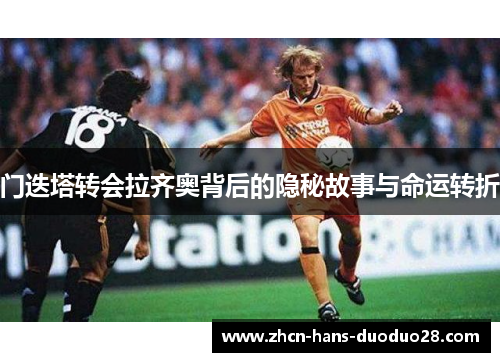 门迭塔转会拉齐奥背后的隐秘故事与命运转折