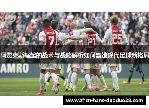 阿贾克斯崛起的战术与战略解析如何塑造现代足球新格局 阿贾克斯崛起的战术与战略解析如何塑造现代足球新格局